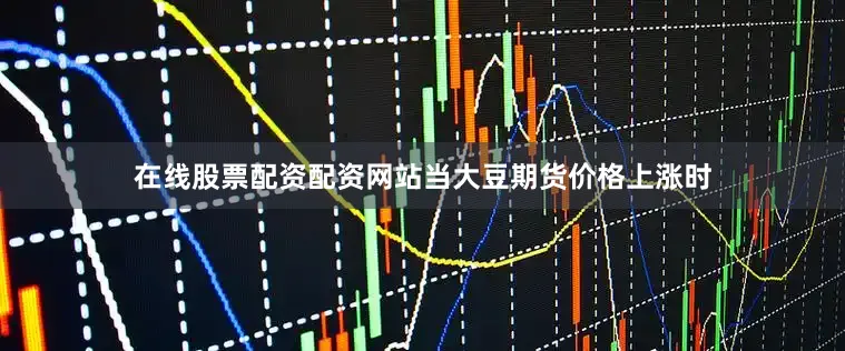 在线股票配资配资网站当大豆期货价格上涨时