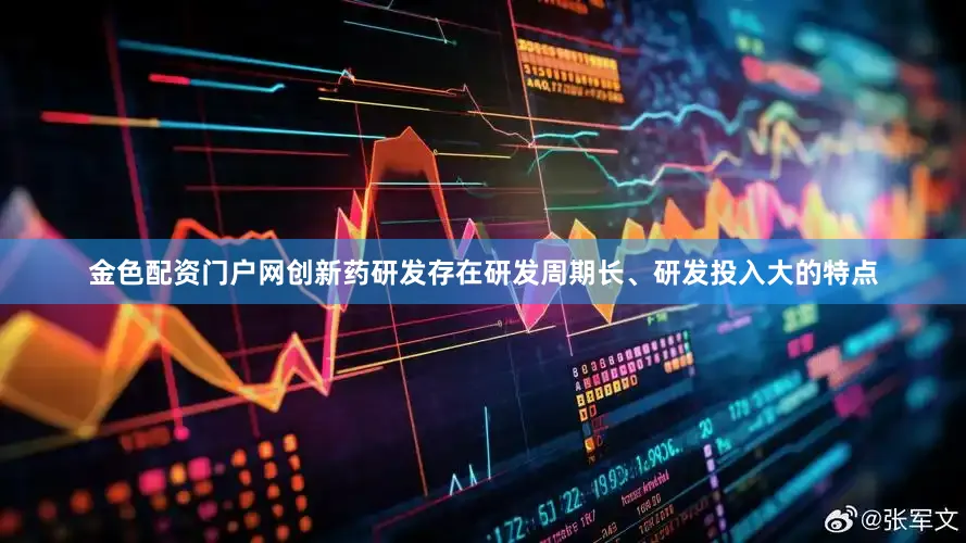 金色配资门户网创新药研发存在研发周期长、研发投入大的特点