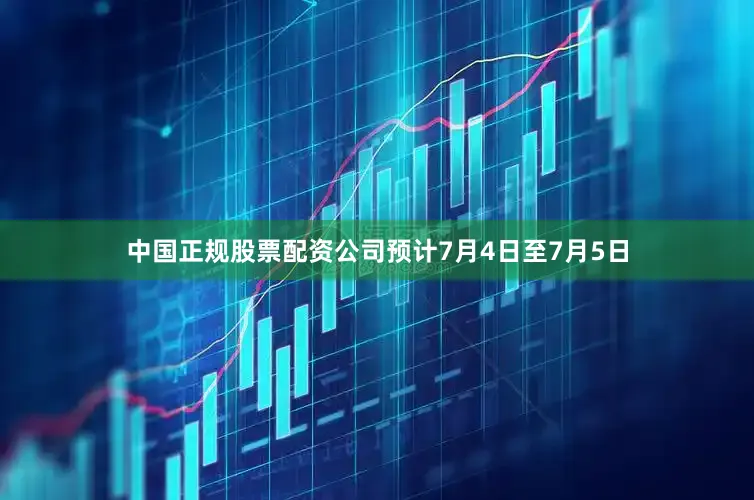 中国正规股票配资公司预计7月4日至7月5日