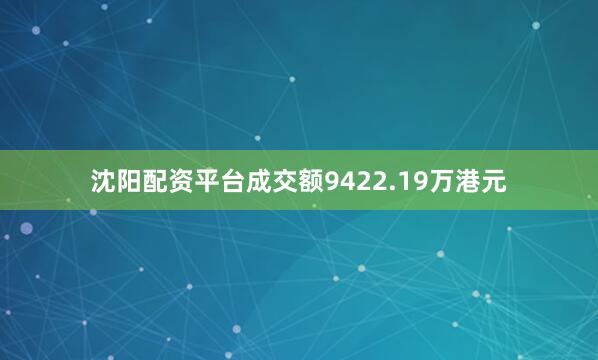 沈阳配资平台成交额9422.19万港元
