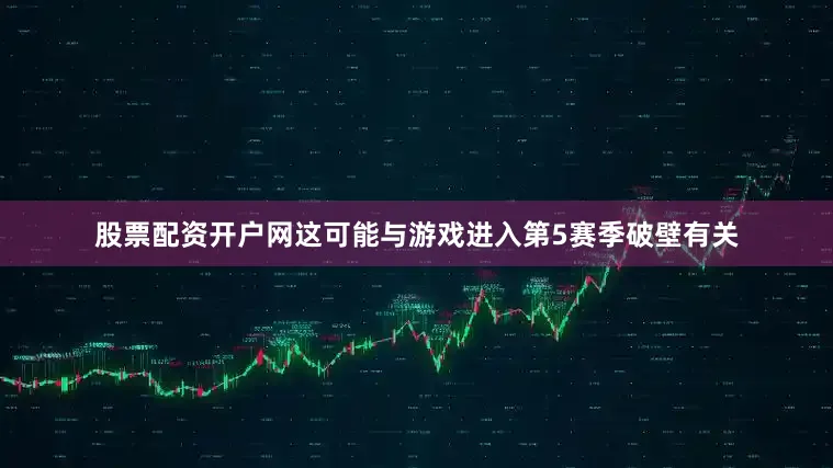 股票配资开户网这可能与游戏进入第5赛季破壁有关