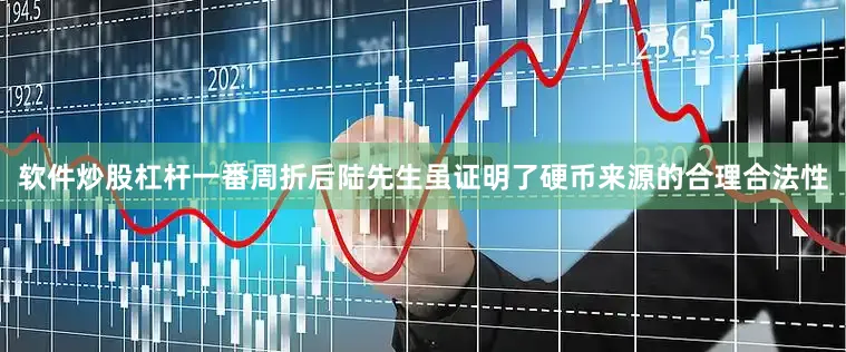 软件炒股杠杆一番周折后陆先生虽证明了硬币来源的合理合法性