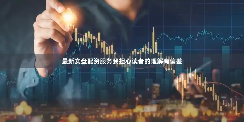 最新实盘配资服务我担心读者的理解有偏差