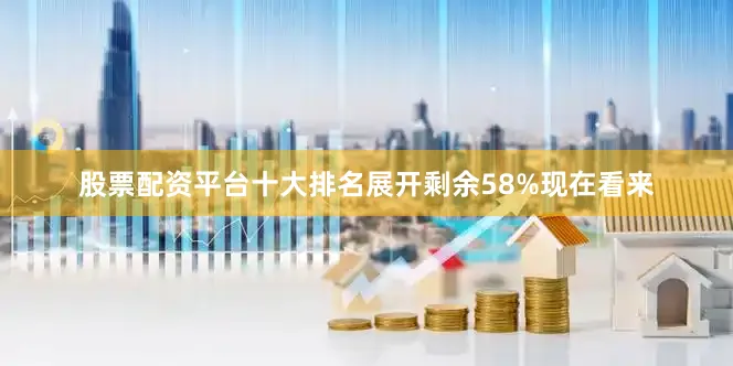 股票配资平台十大排名展开剩余58%现在看来
