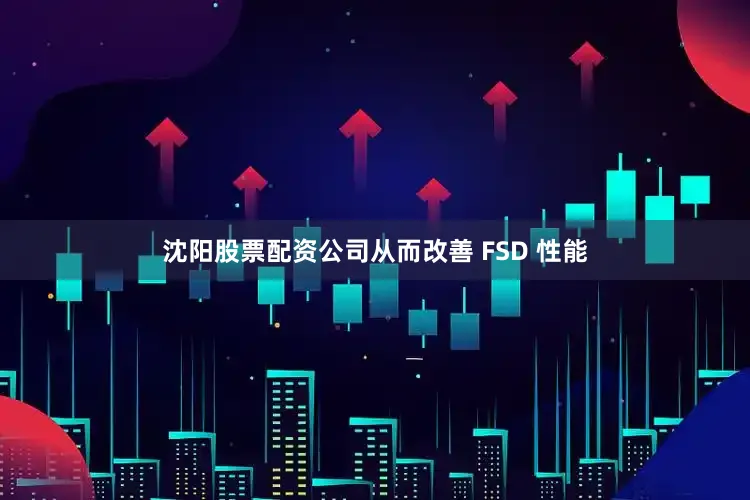 沈阳股票配资公司从而改善 FSD 性能