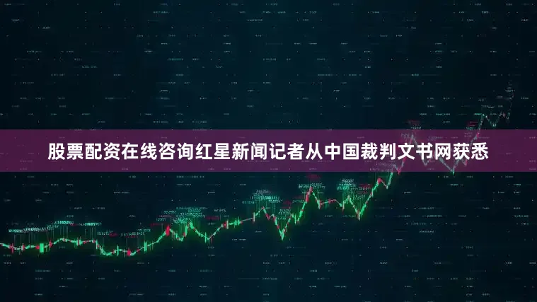 股票配资在线咨询红星新闻记者从中国裁判文书网获悉