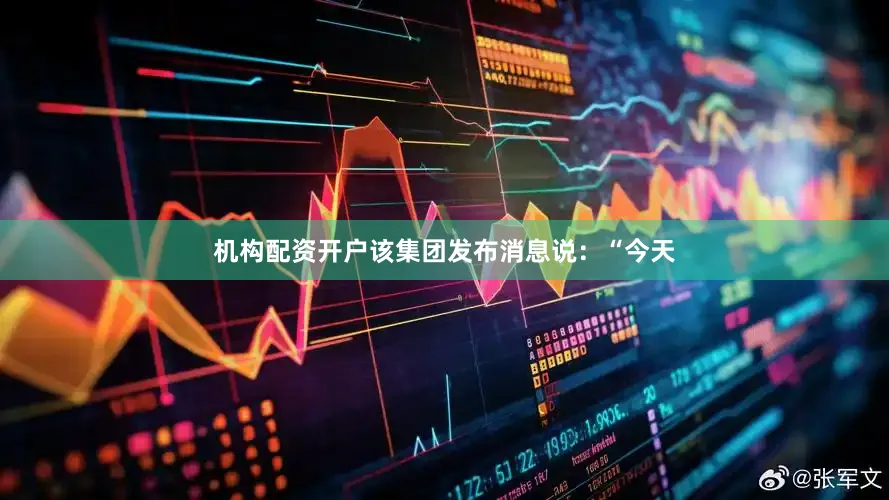 机构配资开户　　该集团发布消息说：“今天