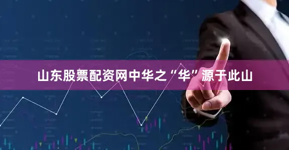 山东股票配资网中华之“华”源于此山