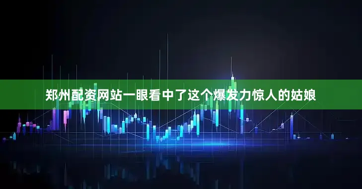 郑州配资网站一眼看中了这个爆发力惊人的姑娘