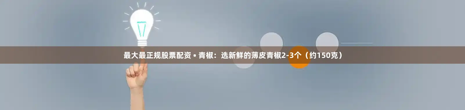 最大最正规股票配资 • 青椒：选新鲜的薄皮青椒2-3个（约150克）