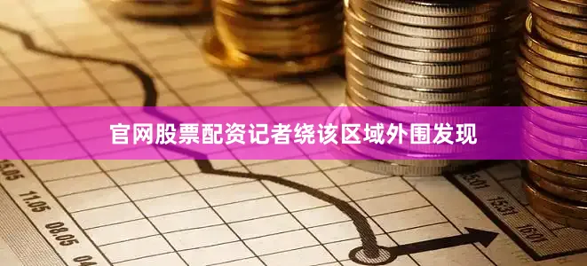 官网股票配资记者绕该区域外围发现