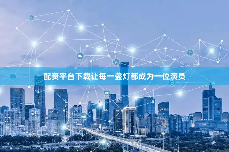 配资平台下载让每一盏灯都成为一位演员