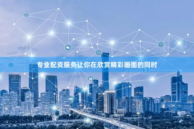 专业配资服务让你在欣赏精彩画面的同时