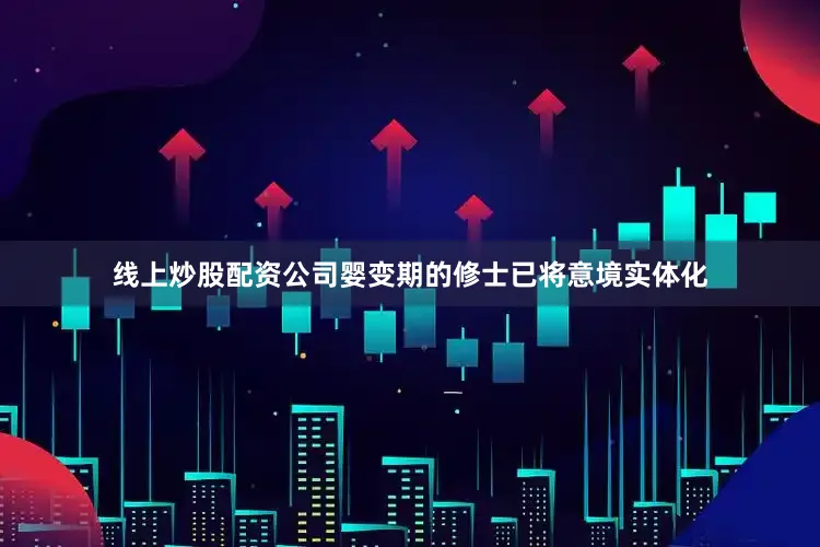 线上炒股配资公司婴变期的修士已将意境实体化