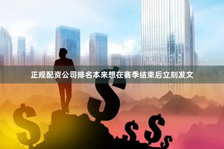 正规配资公司排名本来想在赛季结束后立刻发文